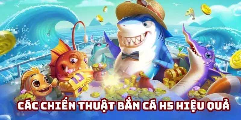 Khám phá các chiến thuật bắn cá H5 hiệu quả từ chuyên gia