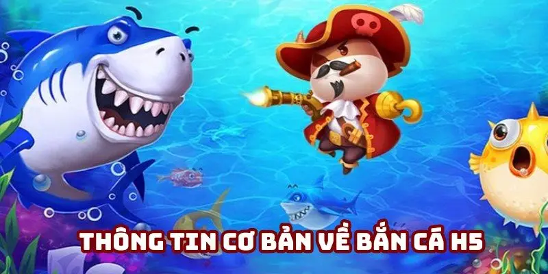 Những thông tin cơ bản về tựa game đổi thưởng đỉnh cao bắn cá H5