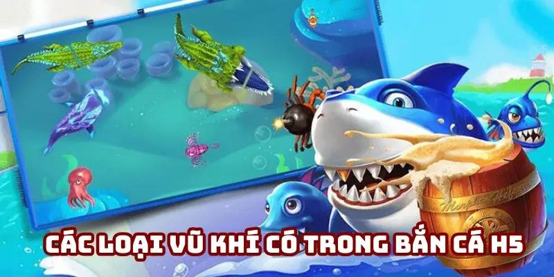 Tìm hiểu chi tiết về các loại vũ khí có trong bắn cá H5