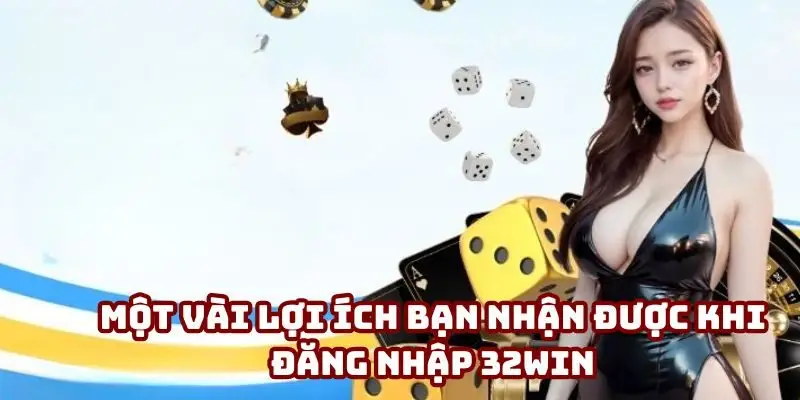 Các quyền lợi thành viên nhận được khi truy cập và thành hội viên của 32win