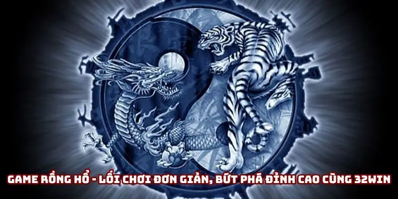 Game Rồng Hổ - Lối Chơi Đơn Giản, Bứt Phá Đỉnh Cao