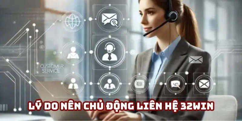Lý do nên chủ động liên hệ 32Win